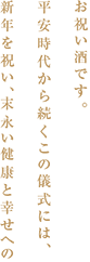 お祝い酒です。平安時代から続くこの儀式には、新年を祝い、末永い健康と幸せへの